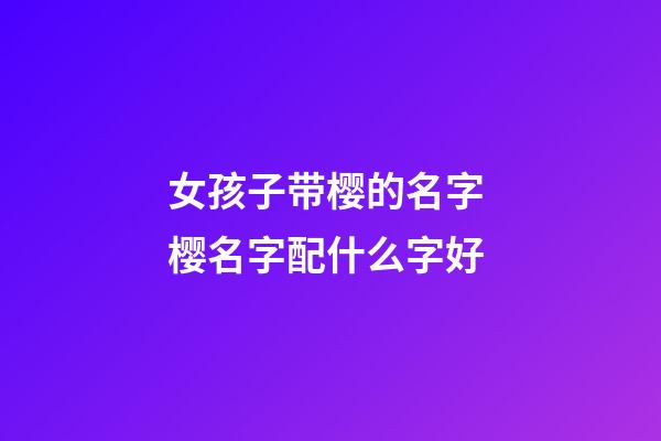 女孩子带樱的名字 樱名字配什么字好